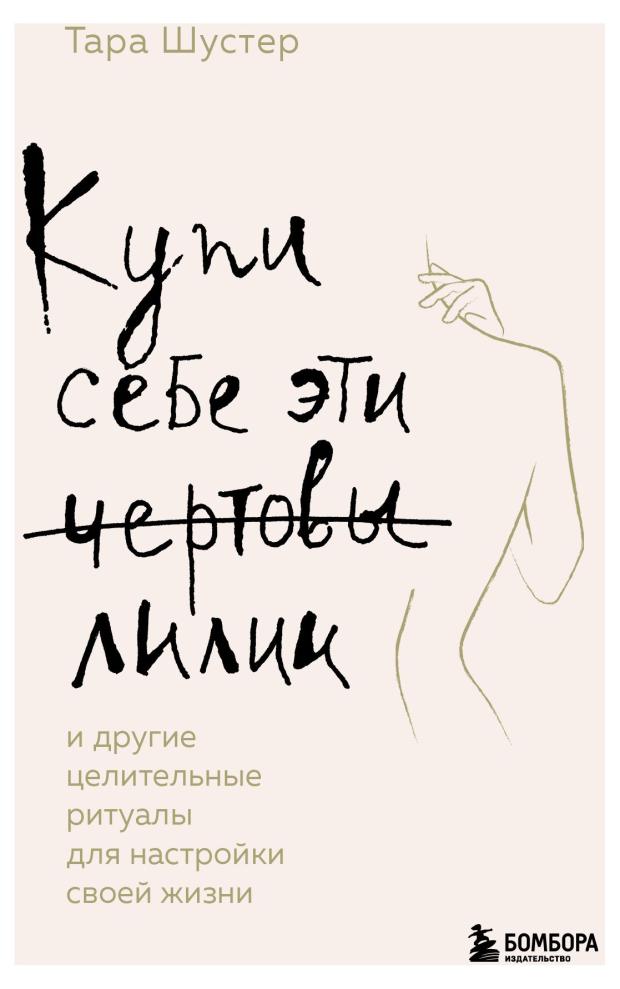Купи себе эти чертовы лилии. И другие целительные ритуалы для настройки своей жизни, Шустер Т.
Купи себе эти чертовы лилии. И другие целительные ритуалы для настройки своей жизни, Шустер Т.