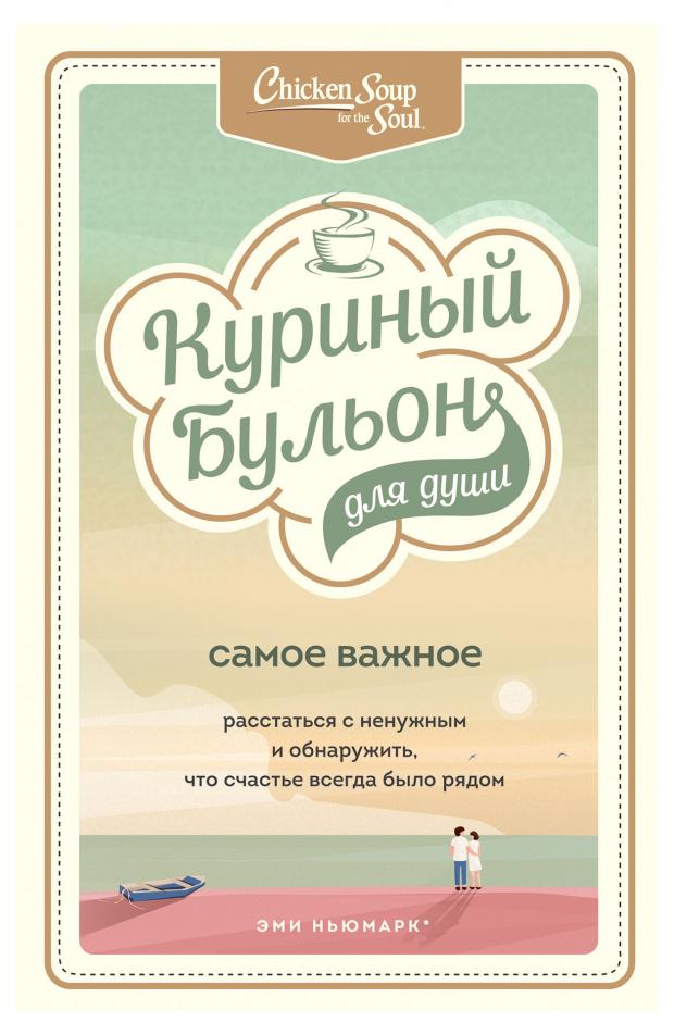 Куриный бульон для души. Самое важное. Расстаться с ненужным и обнаружить, что счастье всегда было рядом. Эми Ньюмарк, Брук Берк-Чарвет
Куриный бульон для души. Самое важное. Расстаться с ненужным и обнаружить, что счастье всегда было рядом. Эми Ньюмарк, Брук Берк-Чарвет