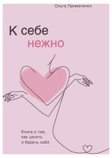 Изображение товара К себе нежно. Книга о том, как ценить и беречь себя. Ольга Примаченко