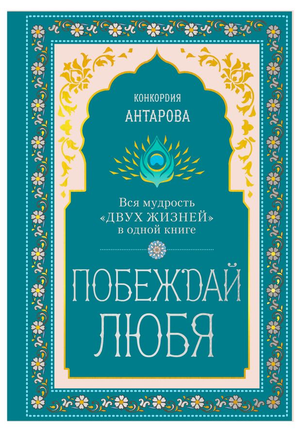 Побеждай любя. Вся мудрость Двух жизней в одной книге, Конкордия Евгеньевна Антарова