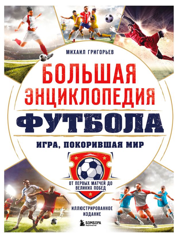 Большая энциклопедия футбола. Игра, покорившая мир: от первых матчей до великих побед, Григорьев М.А.