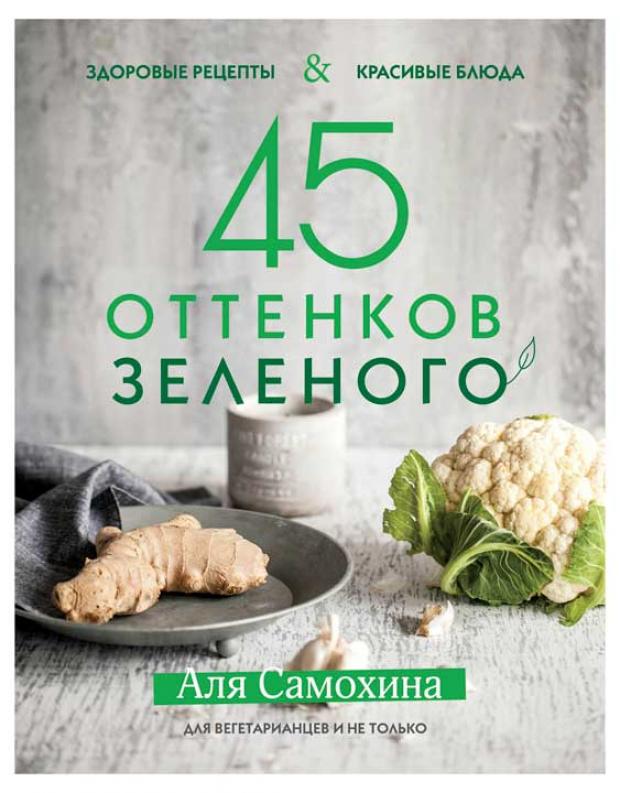 

45 оттенков зеленого. Здоровые рецепты и красивые блюда. Для вегетарианцев и не только, Самохина А.
