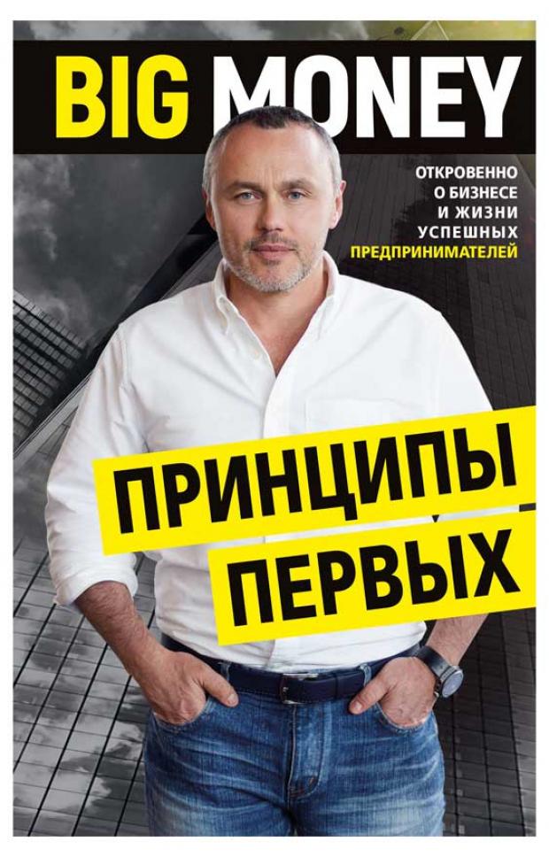 

BIG MONEY. Принципы первых. Откровенно о бизнесе и жизни успешных предпринимателей, Черняк Е.