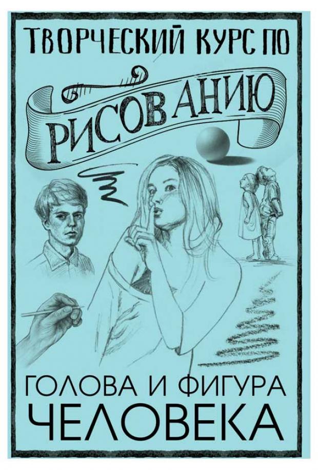 

Творческий курс по рисованию. Голова и фигура человека, Грей М.