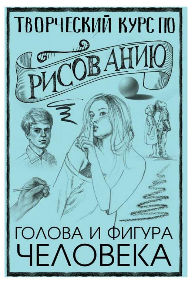 Творческий курс по рисованию. Голова и фигура человека, Грей М.