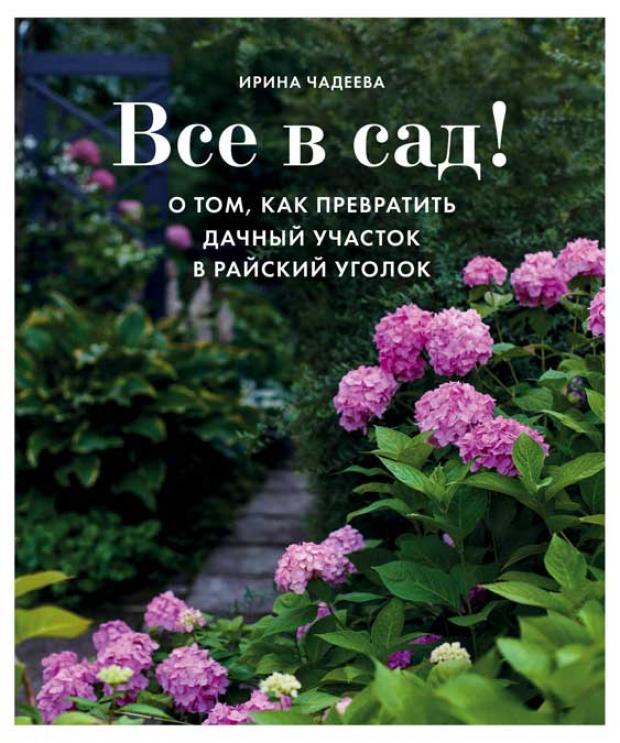 

Все в сад! О том, как превратить дачный участок в райский уголок, Чадеева И.