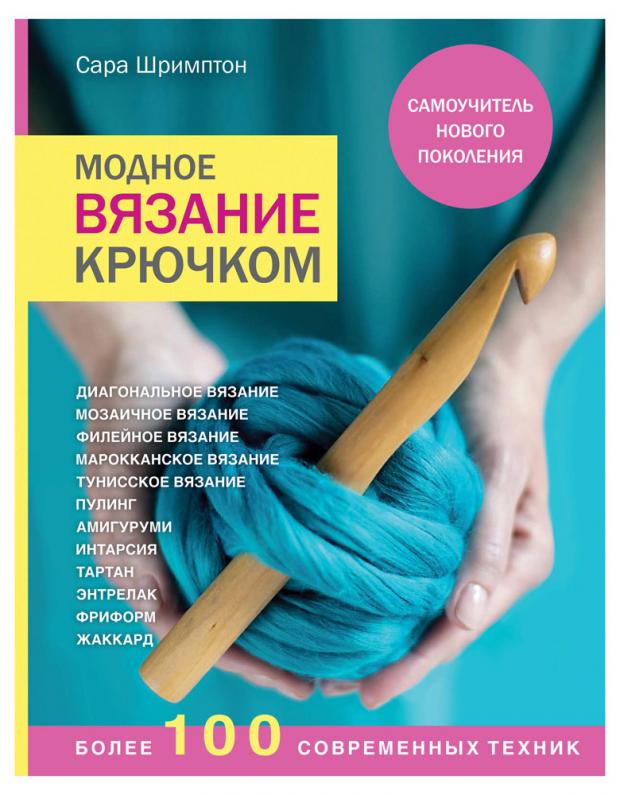 

Модное вязание крючком. Самоучитель нового поколения. Более 100 современных техник, Шримптон С.