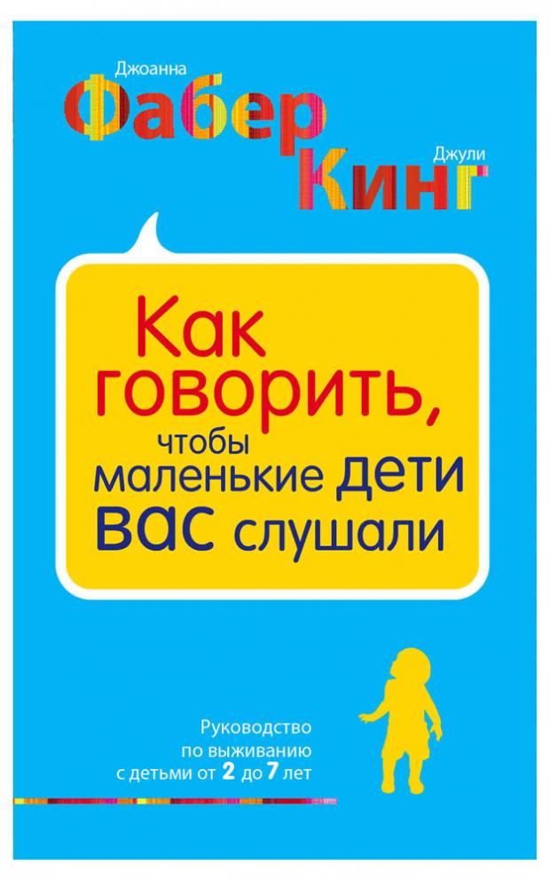 

Как говорить, чтобы маленькие дети вас слушали. Руководство по выживанию с детьми от 2 до 7 лет, Фабер Д., Кинг Д.