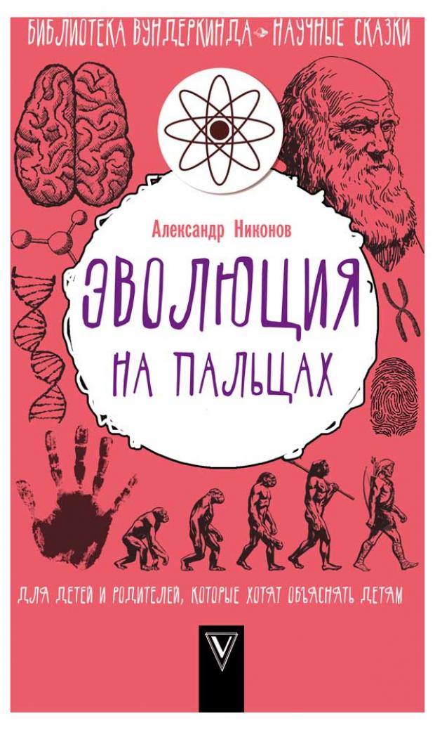 

Эволюция на пальцах. Для детей и родителей, которые хотят объяснять детям, Никонов А.П.