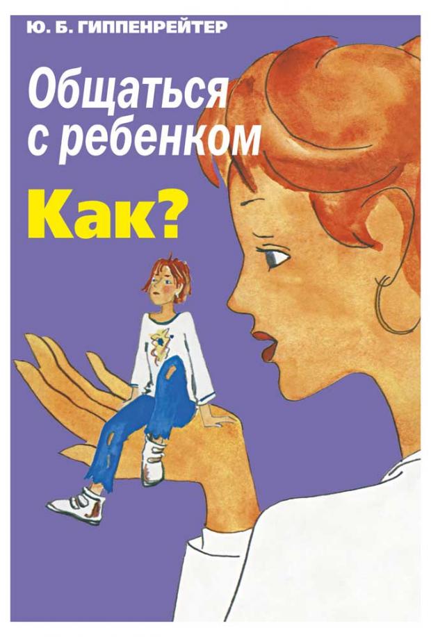 

Общаться с ребенком. Как, Гиппенрейтер Ю.Б.