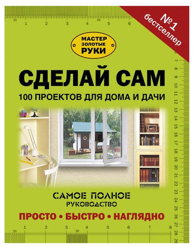

Сделай сам. 100 проектов для дома и дачи