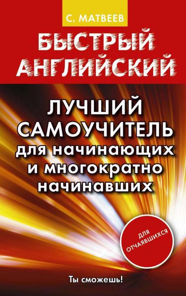 

Быстрый английский. Лучший самоучитель для начинающих и многократно начинавших (Матвеев С.А.
