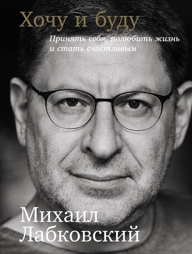 

Хочу и буду: Принять себя, полюбить жизнь и стать счастливым, Лабковский М.