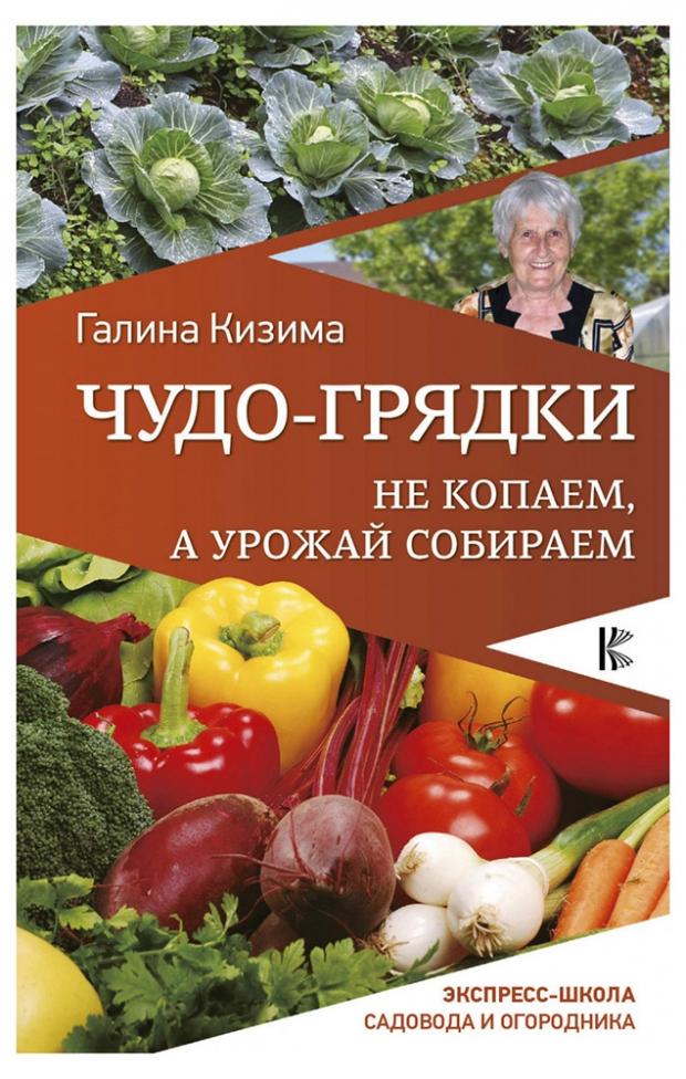 

Чудо-грядки. Не копаем, а урожай собираем, Кизима Г.А.