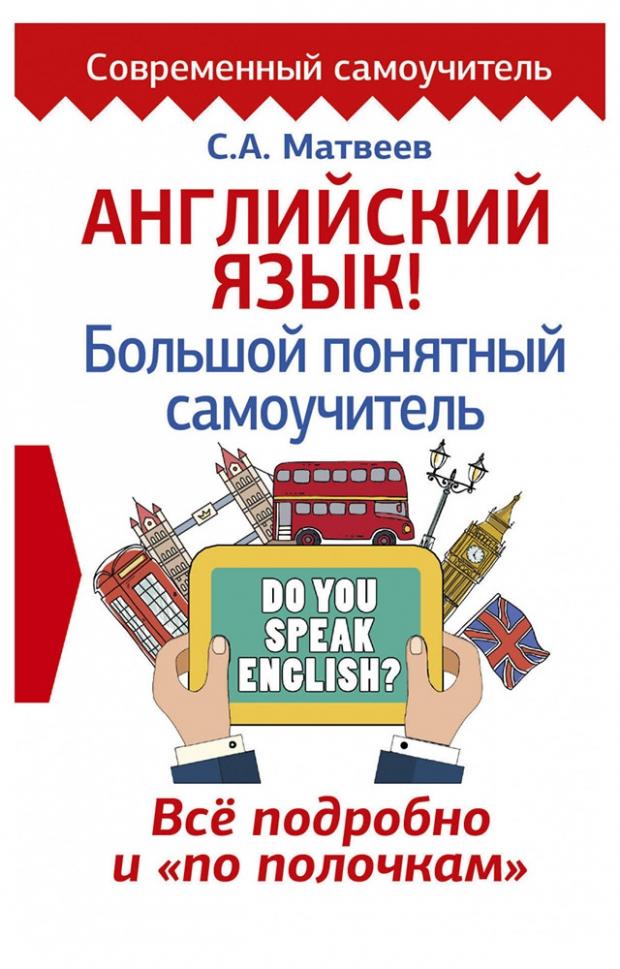 

Английский язык! Большой понятный самоучитель. Всё подробно и по полочкам, Матвеев С.А.