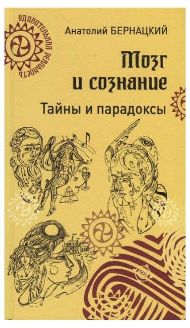 

Мозг и сознание. Тайны и парадоксы, Бернацкий А.С.