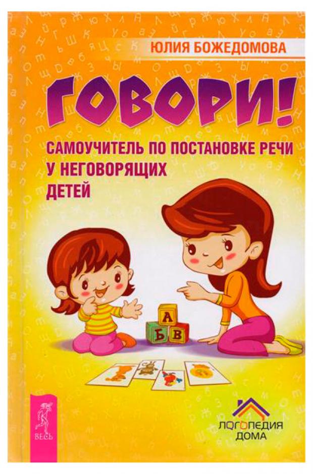 

Говори! Самоучитель по постановке речи у неговорящих детей, Божедомова Ю.