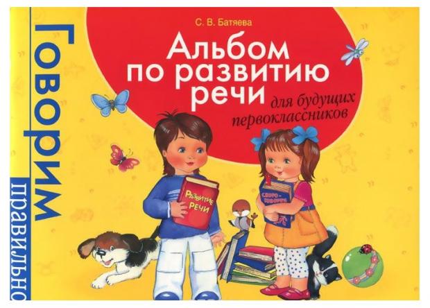 

Альбом по развитию речи для будущих первоклассников, Батяева С. В.