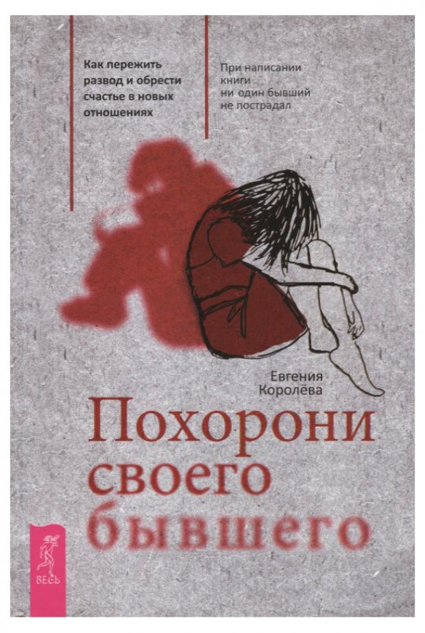 

Похорони своего бывшего. Как пережить развод и обрести счастье в новых отношениях, Королева Е.