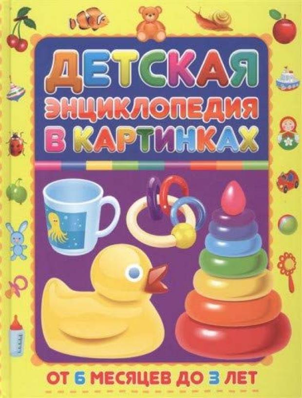

Детская энциклопедия в картинках. От 6 месяцев до 3 лет, Скиба Т.В.