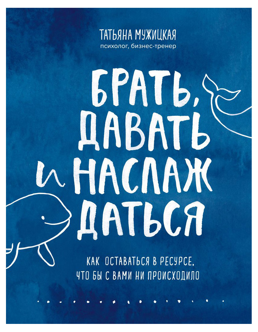 

Брать, давать и наслаждаться. Как оставаться в ресурсе, что бы с вами ни происходило, Мужицкая Т В.