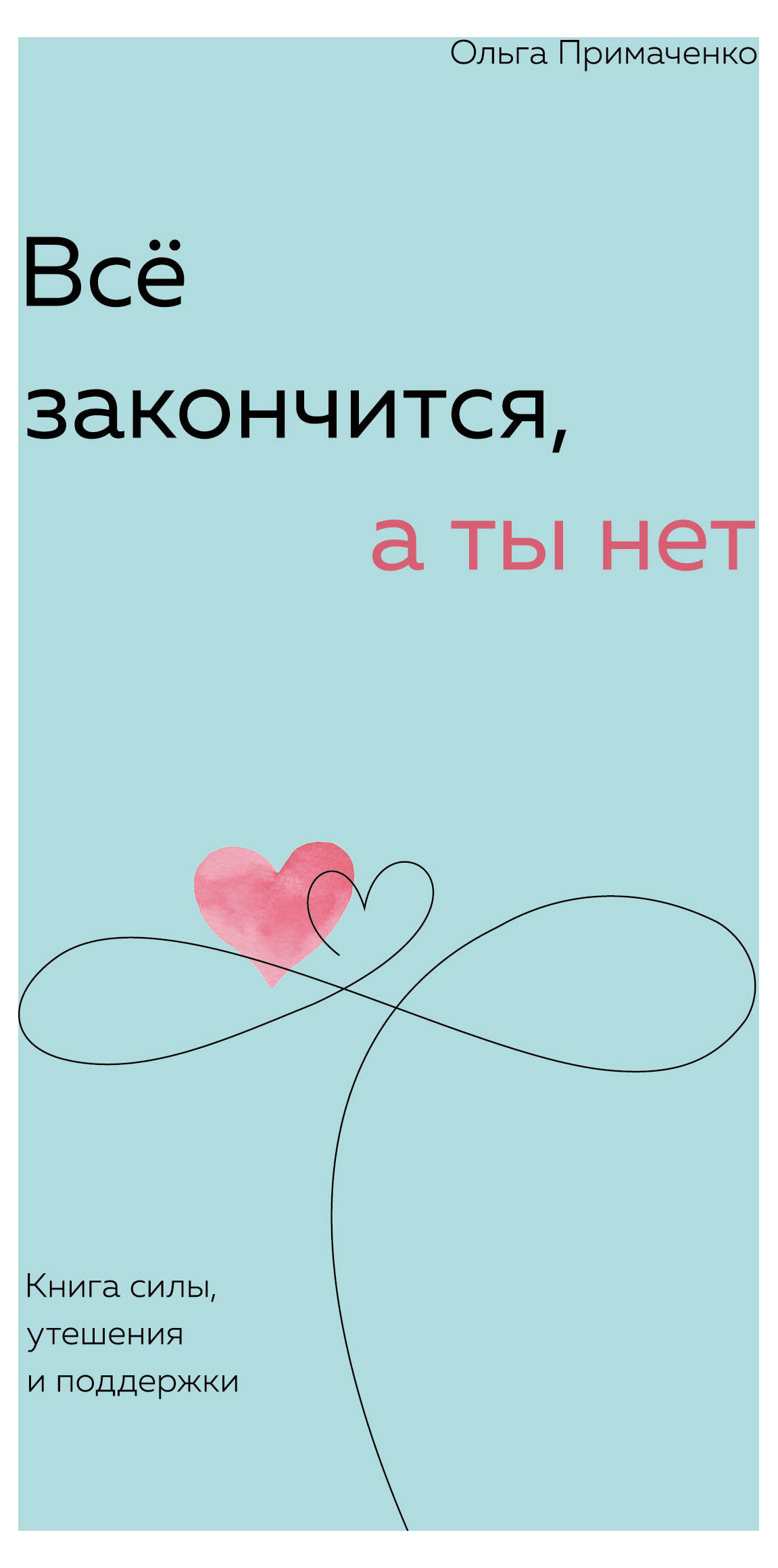 

Всё закончится, а ты нет. Книга силы, утешения и поддержки, Примаченко О.В.