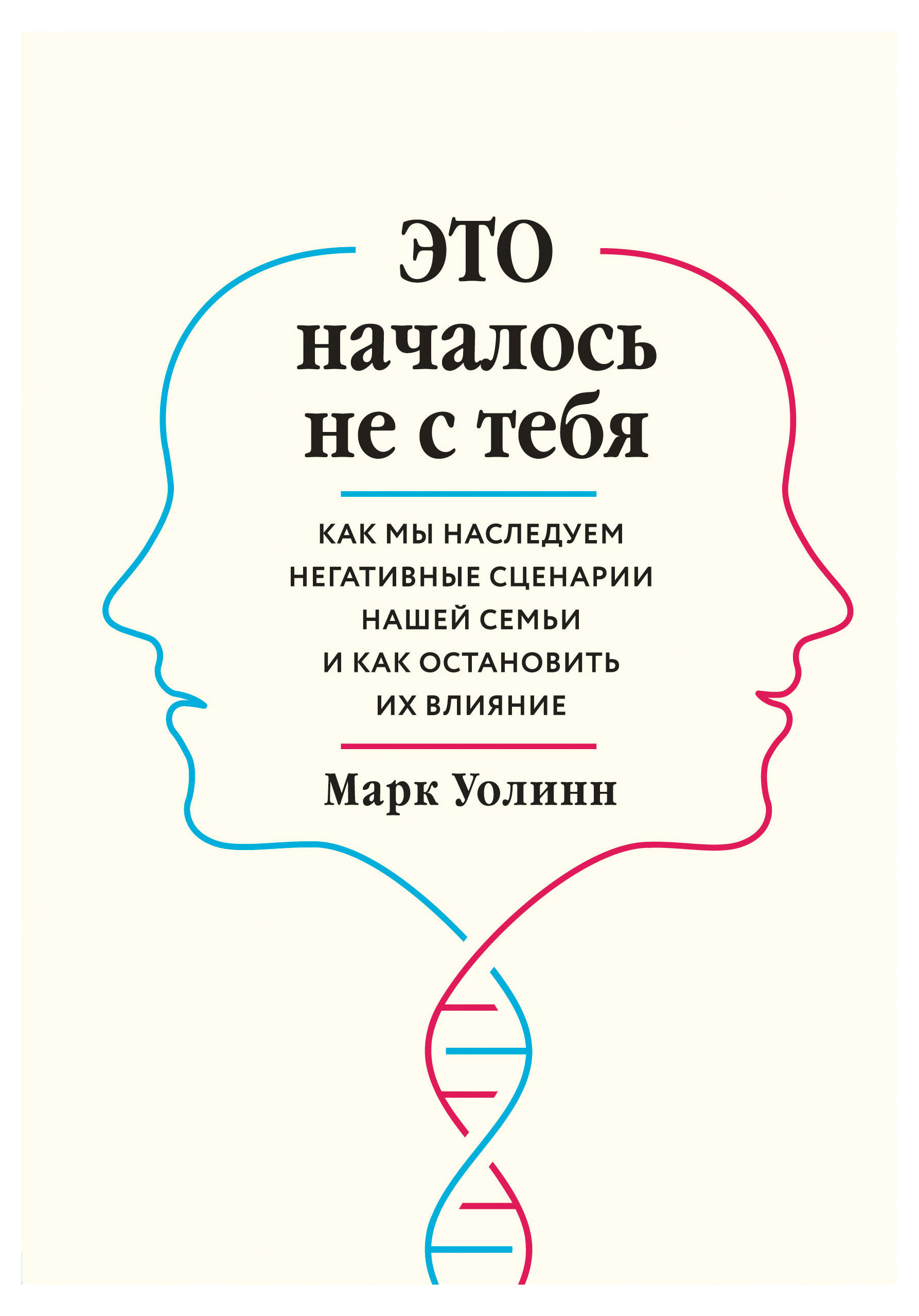 

Это началось не с тебя. Как мы наследуем негативные сценарии нашей семьи и как остановить их влияние, Уолинн Марк