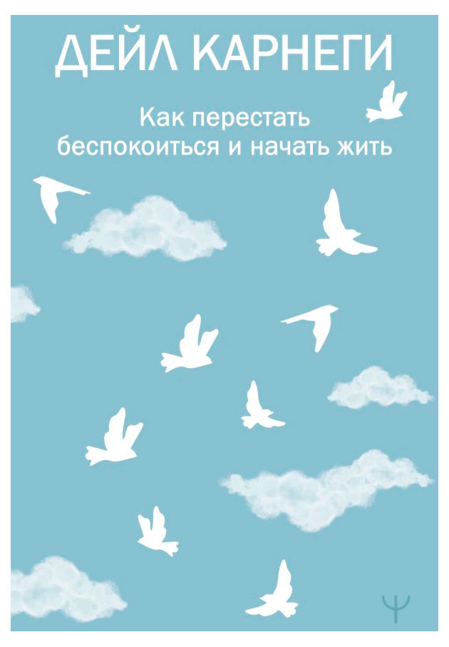 

Как перестать беспокоиться и начать жить, Карнеги Дейл