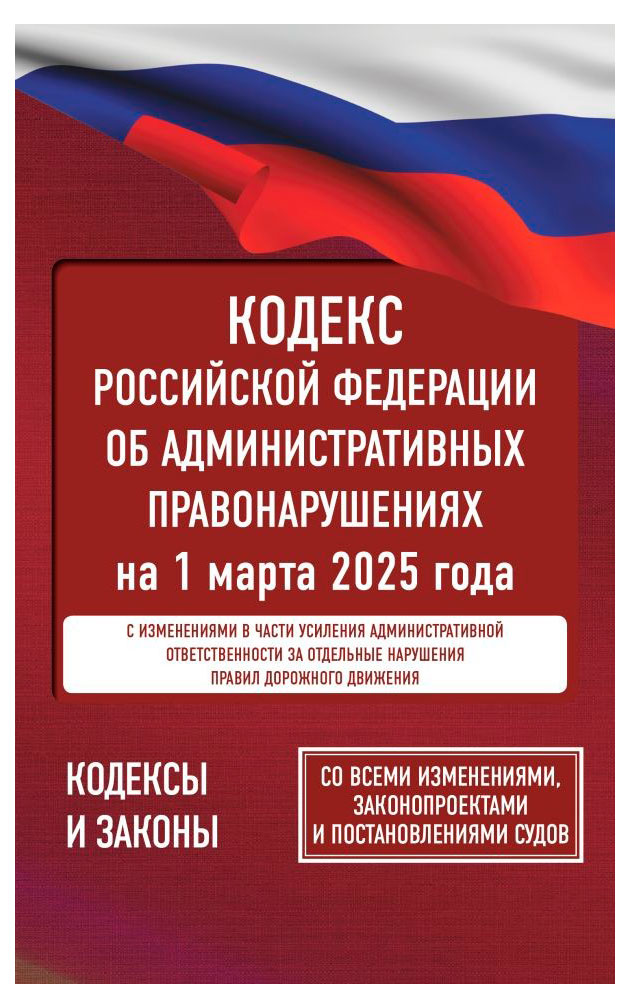 

Кодекс Российской Федерации об административных правонарушениях на 1 марта 2025 года. Со всеми изменениями, законопроектами и постановлениями судов