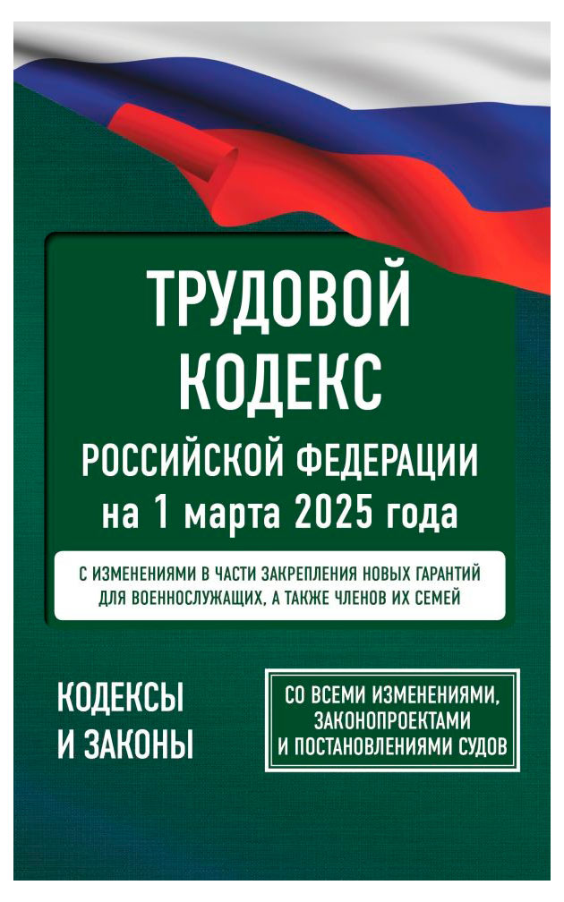 

Трудовой кодекс Российской Федерации на 1 марта 2025 года. Со всеми изменениями, законопроектами и постановлениями судов