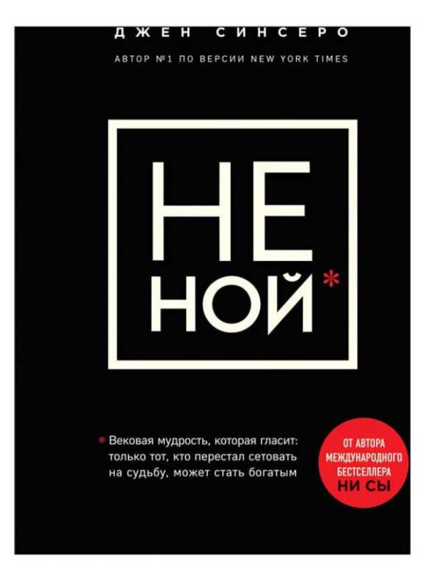 НЕ НОЙ. Вековая мудрость, которая гласит: хватит жаловаться пора становиться богатым, Синсеро Д.