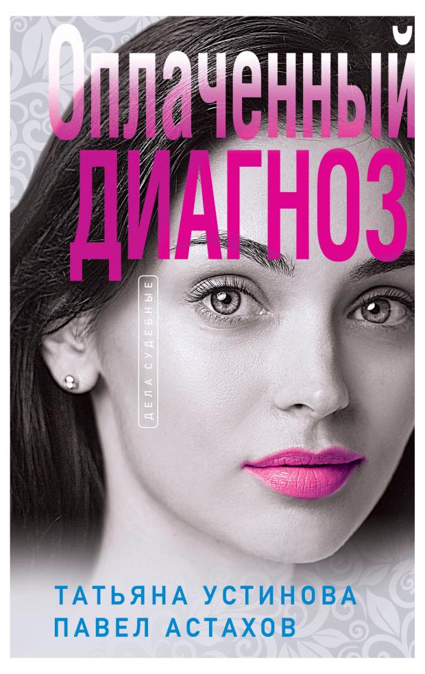 

Оплаченный диагноз, Устинова Т.В., Астахов П.А.