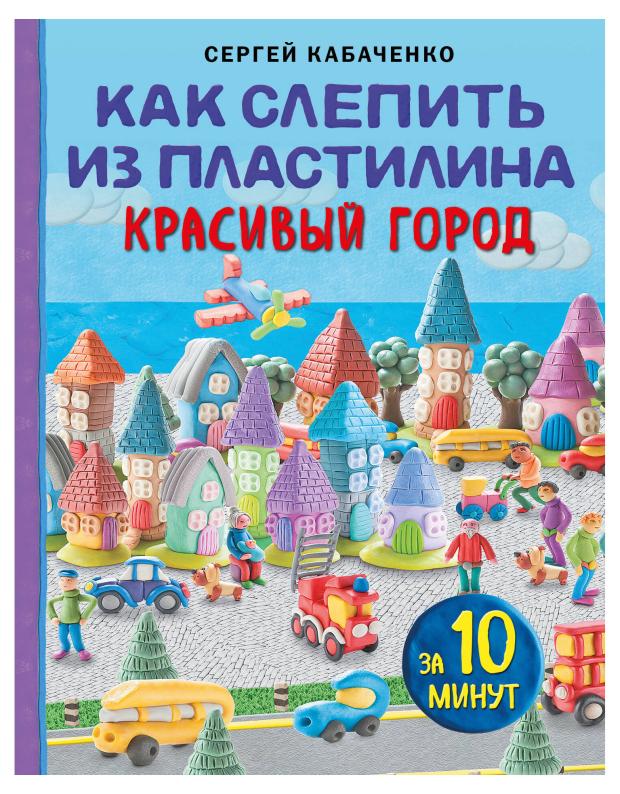 

Как слепить из пластилина красивый город за 10 минут, Кабаченко С.