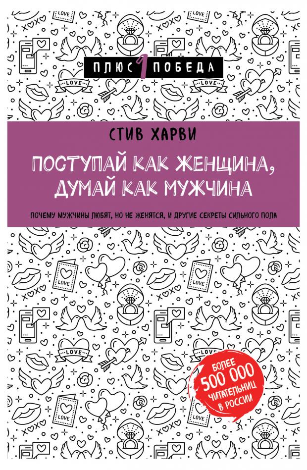 

Поступай как женщина, думай как мужчина. Почему мужчины любят, но не женятся, и другие секреты сильного пола. Стив Харви