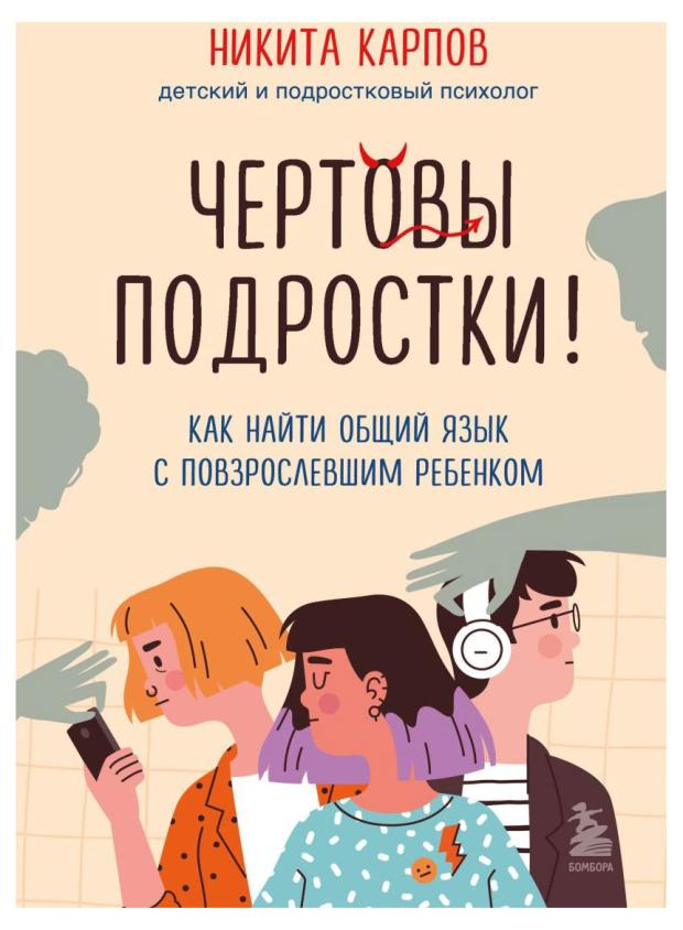 

Чертовы подростки! Как найти общий язык с повзрослевшим ребенком, Карпов Н. Л.
