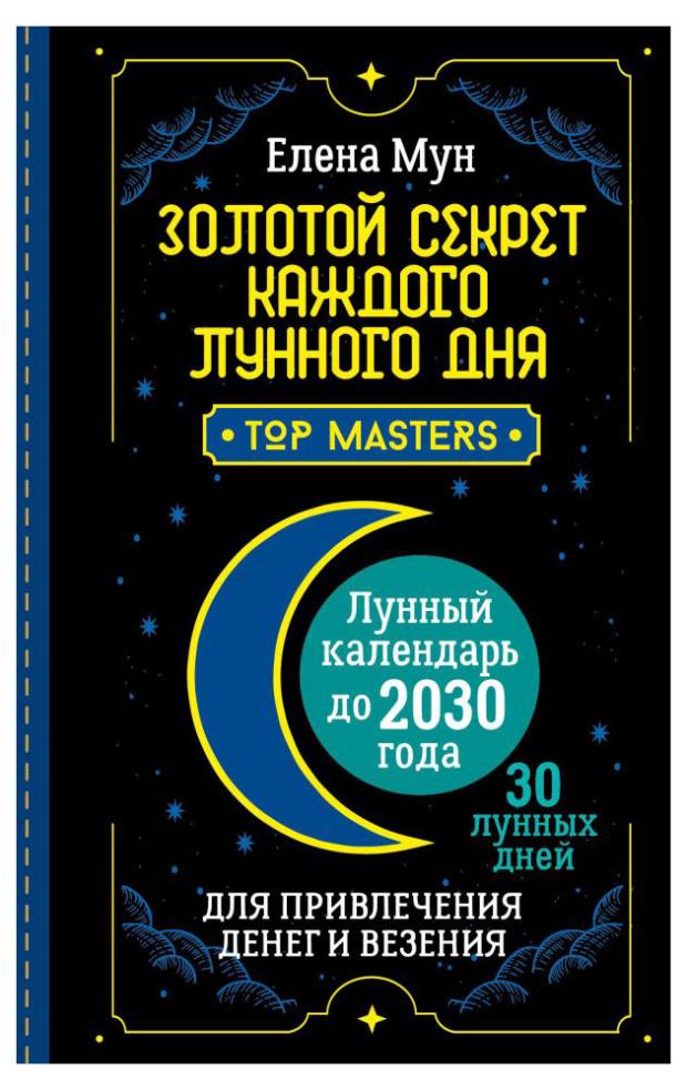 Золотой секрет каждого лунного дня, Мун Елена мун елена золотой секрет каждого лунного дня для привлечения денег и везения 30 лунных дней лунный календарь до 2030 года