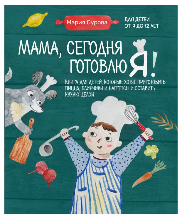 

Мама, сегодня готовлю я! Книга для детей, которые хотят приготовить пиццу, блинчики и наггетсы и оставить кухню целой., Мария Сурова