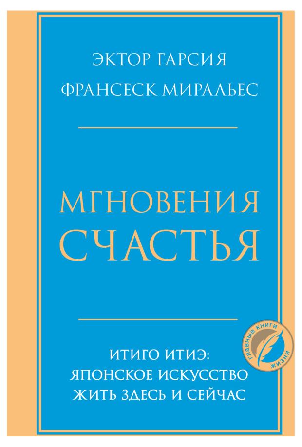 

Мгновения счастья. Итиго Итиэ: японское искусство жить здесь и сейчас, Гарсия Эктор, Миральес Франсеск.