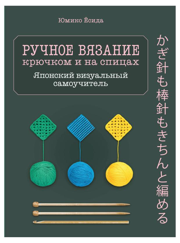 

Ручное вязание спицами и крючком. Визуальный японский самоучитель: научитесь вязать быстро и правильно