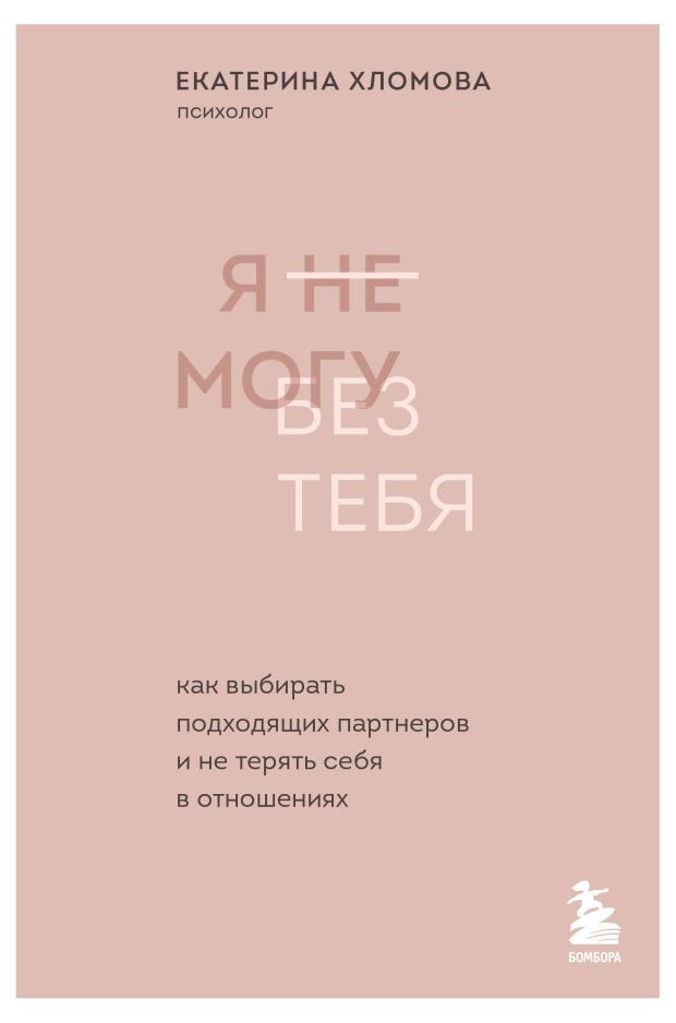 Я не могу без тебя. Как выбирать подходящих партнеров и не терять себя в отношениях, Хломова Екатерина