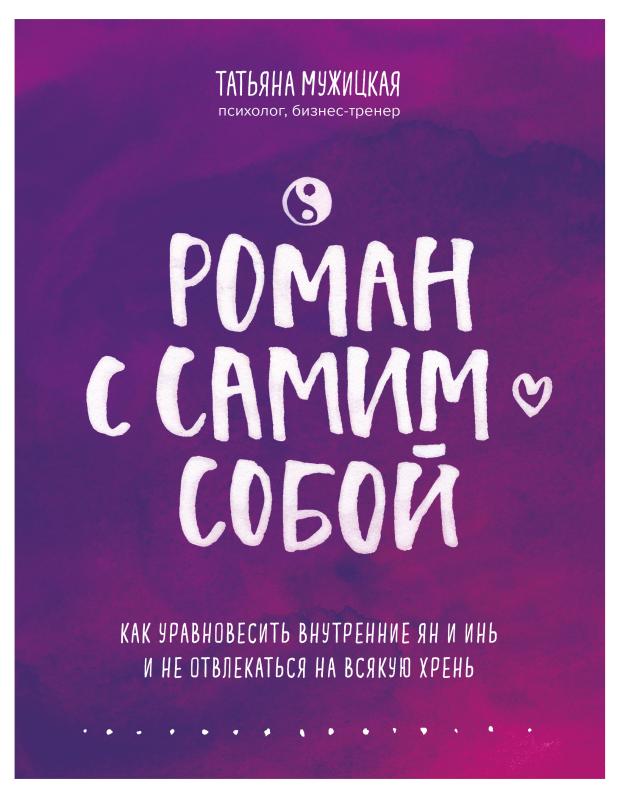 

Роман с самим собой. Как уравновесить внутренние ян и инь и не отвлекаться на всякую хрень, Мужицкая Т.В.
