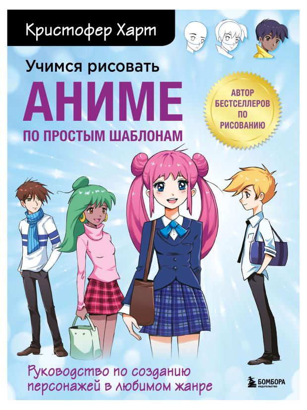 Учимся рисовать аниме по простым шаблонам. Руководство по созданию персонажей в любимом жанре, Харт К.