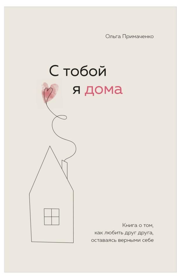 

С тобой я дома. Книга о том, как любить друг друга, оставаясь верными себе, Примаченко О.В.