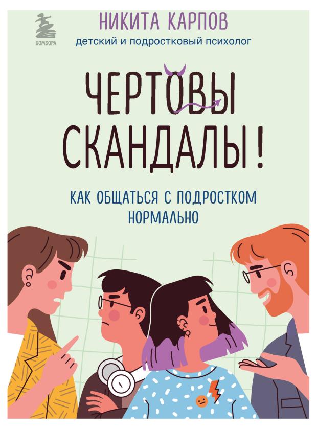 Чертовы скандалы! Как общаться с подростком нормально, Карпов Никита карпов никита леонидович чертовы подростки как найти общий язык с повзрослевшим ребенком