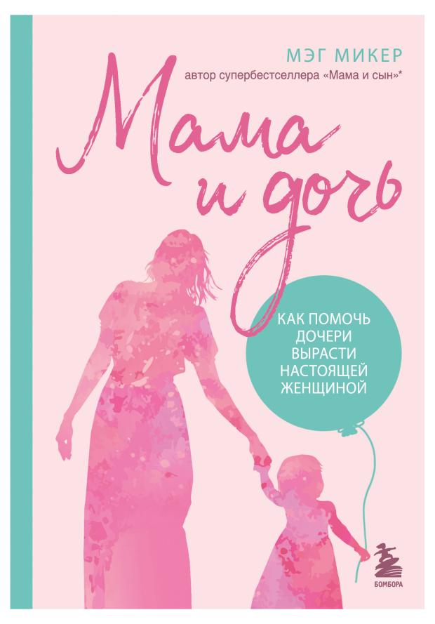 

Мама и дочь. Как помочь дочери вырасти настоящей женщиной, Микер Мэг