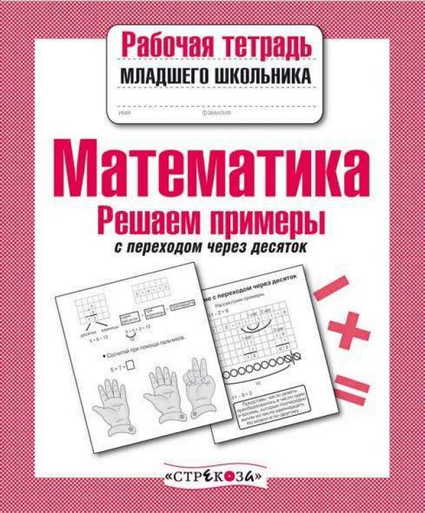 Рабочая тетрадь младшего школьника. Математика. Решаем примеры с переходом через десяток
