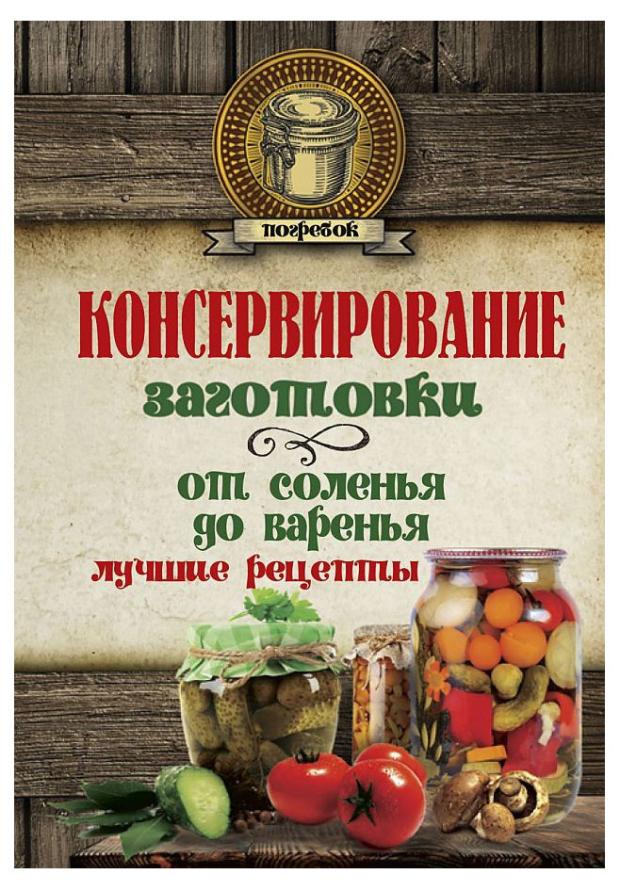 

Консервирование. Заготовки: от соленья до варенья. Лучшие рецепты, Куличихина Т.