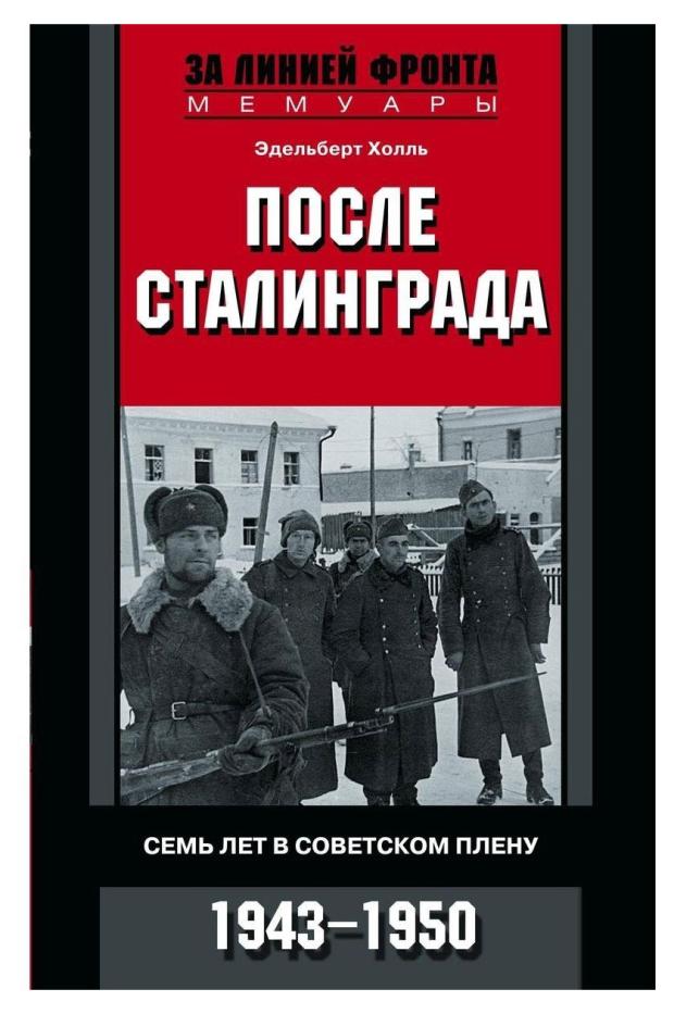 После Сталинграда. Семь лет в советском плену. 1943-1950, Холль Э.