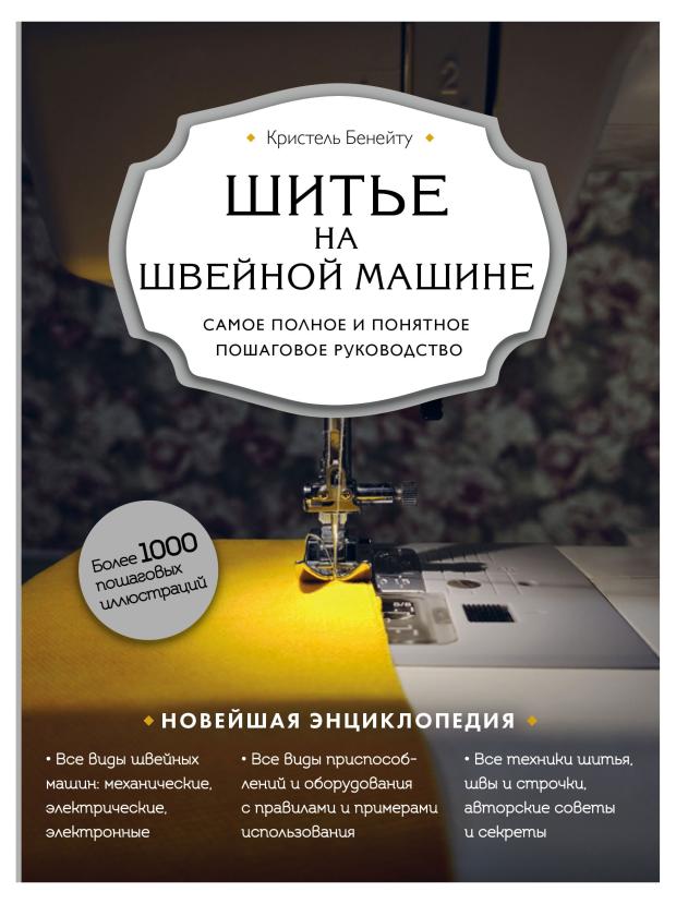 

Шитье на швейной машине. Самое полное и понятное пошаговое руководство, Бенейту К.