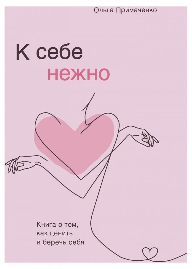 К себе нежно. Книга о том, как ценить и беречь себя. Ольга Примаченко примаченко ольга к себе нежно книга о том как ценить и беречь себя